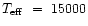$T_{\rm eff}~=~15000$