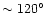 $\sim 120^\circ$