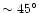 $\sim45^{\circ}$