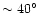 $\sim40^{\circ}$