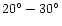 $20^{\circ}-30^{\circ}$