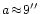 $a \!\approx\! 9\hbox{$^{\prime\prime}$ }$