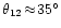 $\theta_{12} \!\approx\!35^{\circ}$