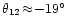 $\theta_{12}
\!\approx\! -19^{\circ}$