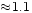 $ \!\approx\! 1.1$