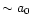 $\sim a_{0}$