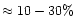 $\approx 10-30\%$