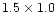 $1.5 \times 1.0$