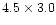 $4.5 \times 3.0$