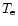 $T_{\rm e}$
