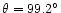 $\theta=99.2\ifmmode^\circ\else\hbox{$^\circ$ }\fi$