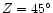 $Z=45^\circ $
