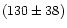 $(130 \pm 38)$