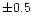 $\pm 0.5$