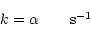 \begin{displaymath}k = \alpha \qquad \mbox{s$^{-1}$ }
\end{displaymath}
