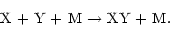 \begin{displaymath}\mbox{X + Y + M $\rightarrow$\space XY + M}.
\end{displaymath}