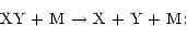 \begin{displaymath}\mbox{XY + M $\rightarrow$\space X + Y + M};
\end{displaymath}