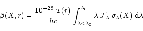 \begin{displaymath}\beta (X,r) = \frac{10^{-26}\;w(r)}{hc}\int_{\lambda<\lambda_...
... {\cal F}_{\lambda} \; \sigma_{\lambda}(X) \;
\mbox{d}\lambda
\end{displaymath}