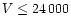 $V\leq 24\, 000$