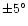 $\pm 5^\circ$