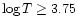 $\log T \geq 3.75$
