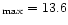 $_{\rm max} = 13.6$