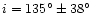 $i=135^\circ \pm 38^\circ$