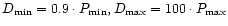 $D_{\rm min} = 0.9 \cdot P_{\rm min},
D_{\rm max} = 100 \cdot P_{\rm max}$