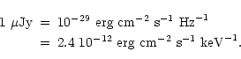 \begin{eqnarray*}1~\mu{\rm Jy} & = &10^{-29}~{\rm erg~cm}^{-2}~{\rm s}^{-1}~{\rm...
... & 2.4 \ 10^{-12}~{\rm erg~cm}^{-2}~{\rm s}^{-1}~{\rm keV}^{-1}.
\end{eqnarray*}