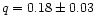 $q = 0.18 \pm 0.03$