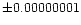 $\pm 0.00000001$