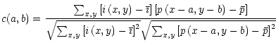 $\displaystyle %
c(a,b) =
\frac{\sum_{x,y}\left[ i\left( x,y\right) -\bar{\imath...
...ht]^{2}}\sqrt{\sum_{x,y} \left[ p\left( x-a,y-
b\right) -
\bar{p}\right] ^{2}}}$