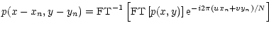 $\displaystyle %
p(x-x_{n},y-y_{n}) = {\rm FT}^{-1} \left[{\rm FT} \left [p(x,y) \right]{\rm e}^{-i2\pi (ux_{n}+vy_{n})/N}\right]$