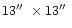 $13 \hbox{$^{\prime\prime}$ }\times 13 \hbox{$^{\prime\prime}$ }$