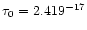 $\tau_0 = 2.419^{-17}$