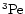 ${\rm ^3P e} $