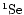${\rm ^1S e }$