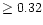 $\ge0.32$