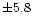$\pm5.8$