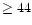 $\ge44$