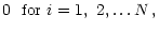 $\displaystyle 0 ~~{\rm for}
~i=1, ~2, \ldots N\,,$