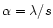 $\alpha =\lambda /s$