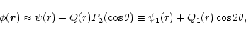 \begin{eqnarray*}\phi(\vec{r})\approx\psi(r)+Q(r)P_2(\cos\theta)\equiv\psi_1(r)+Q_1(r)\cos
2\theta,
\end{eqnarray*}