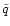 $\tilde{q}$