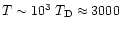 $T\sim 10^3\ T_{\rm D}\approx 3000$