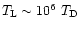 $T_{\rm L}\sim 10^6\ T_{\rm D}$