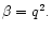 $\beta=q^2.$
