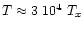 $T\approx 3\ 10^4\ T_x$