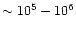 $\sim 10^5-10^6$