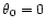 $\theta _0=0$